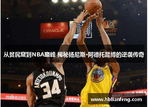从贫民窟到NBA巅峰 揭秘扬尼斯·阿德托昆博的逆袭传奇