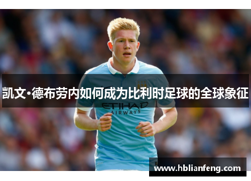 凯文·德布劳内如何成为比利时足球的全球象征