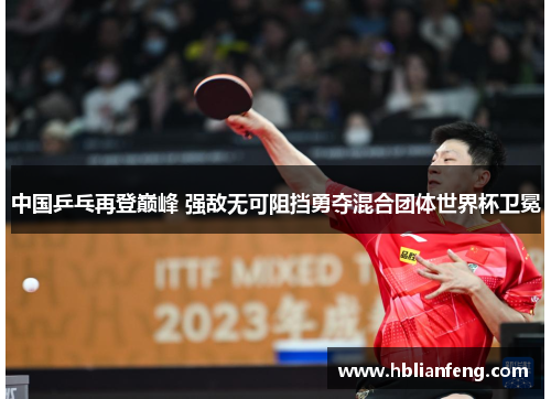 中国乒乓再登巅峰 强敌无可阻挡勇夺混合团体世界杯卫冕