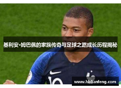 基利安·姆巴佩的家族传奇与足球之路成长历程揭秘