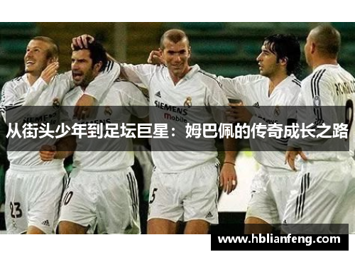 从街头少年到足坛巨星：姆巴佩的传奇成长之路