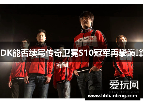 DK能否续写传奇卫冕S10冠军再攀巅峰