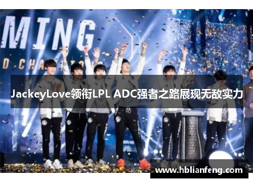 JackeyLove领衔LPL ADC强者之路展现无敌实力