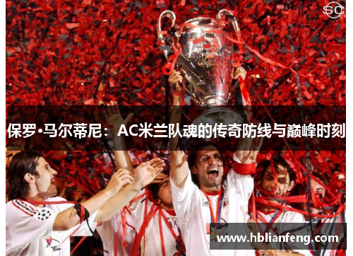保罗·马尔蒂尼：AC米兰队魂的传奇防线与巅峰时刻