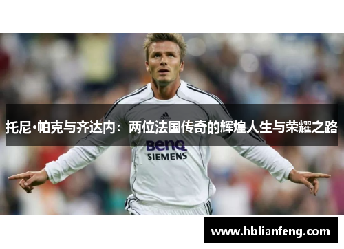 托尼·帕克与齐达内：两位法国传奇的辉煌人生与荣耀之路