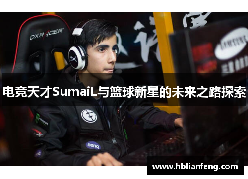 电竞天才SumaiL与篮球新星的未来之路探索