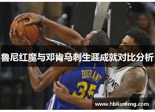 鲁尼红魔与邓肯马刺生涯成就对比分析