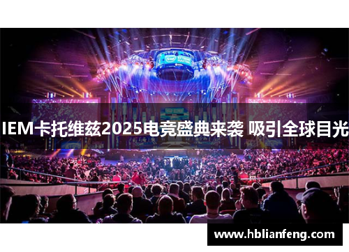 IEM卡托维兹2025电竞盛典来袭 吸引全球目光