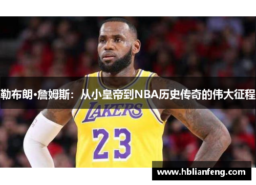 勒布朗·詹姆斯:从小皇帝到NBA历史传奇的伟大征程 勒布朗·詹姆斯:从小皇帝到NBA历史传奇的伟大征程