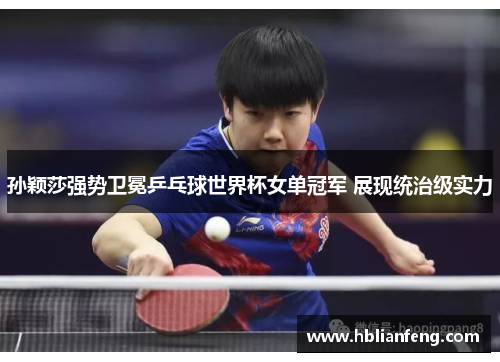 孙颖莎强势卫冕乒乓球世界杯女单冠军 展现统治级实力