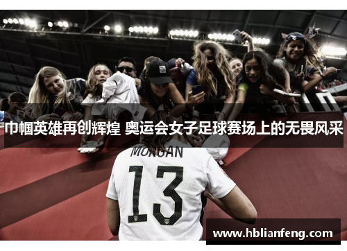 巾帼英雄再创辉煌 奥运会女子足球赛场上的无畏风采