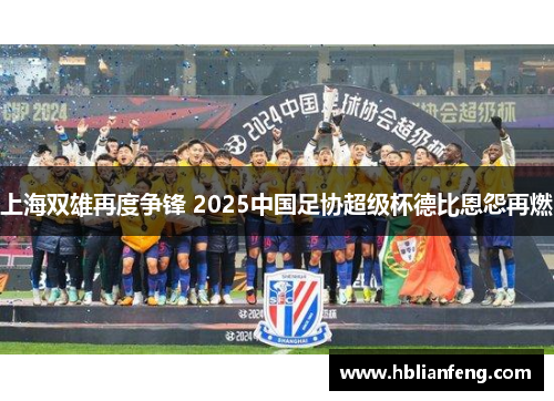 上海双雄再度争锋 2025中国足协超级杯德比恩怨再燃