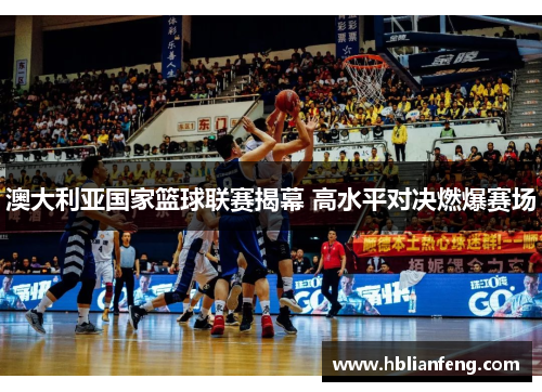 澳大利亚国家篮球联赛揭幕 高水平对决燃爆赛场