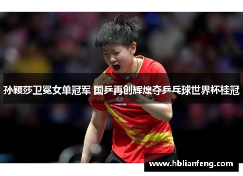 孙颖莎卫冕女单冠军 国乒再创辉煌夺乒乓球世界杯桂冠