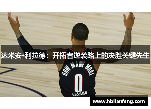 达米安·利拉德：开拓者逆袭路上的决胜关键先生