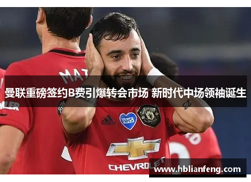 曼联重磅签约B费引爆转会市场 新时代中场领袖诞生