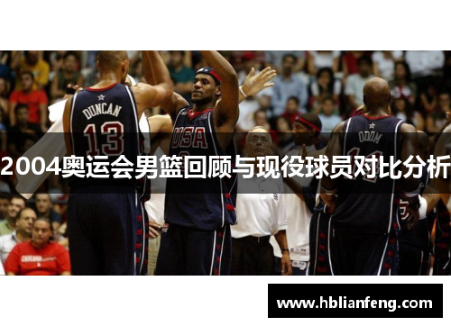 2004奥运会男篮回顾与现役球员对比分析