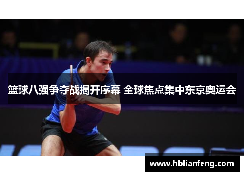 篮球八强争夺战揭开序幕 全球焦点集中东京奥运会